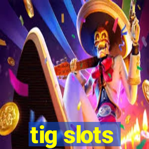 tig slots